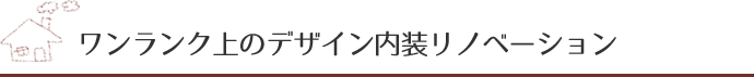ワンランク上のデザイン内装リノベーション