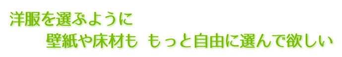 洋服を選ぶように壁紙や床材も もっと自由に選んで欲しい