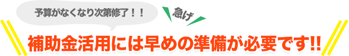 補助金活用には早めの準備が必要です