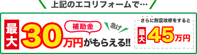 上記のエコリフォームで最大補助金30万円がもらえる！