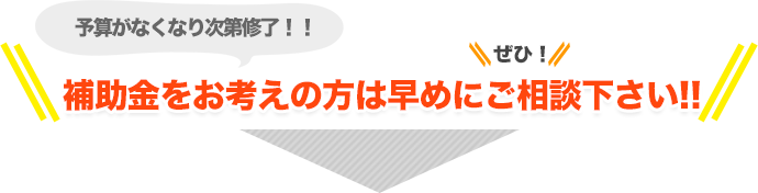 補助金をお考えの方は早めにご相談ください