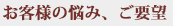 お客様の悩み、要望