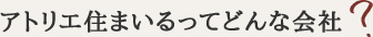 アトリエ住まいるってどんな会社？