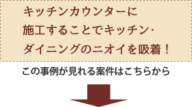 キッチンカウンターに施工することで、キッチン・ダイニングのニオイを吸着