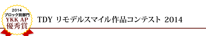 2014 ブロック別部門 優秀賞 TDY リモデルスマイル作品コンテスト 2014