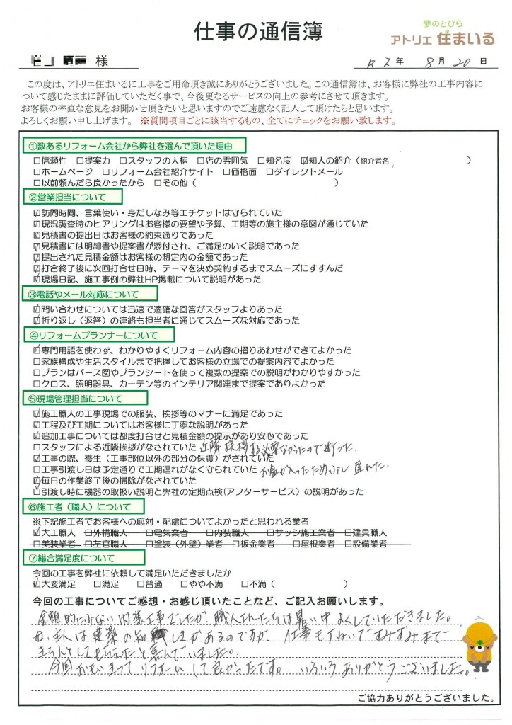 金額的に少ない内装工事でしたが、職人さんたちには暑い中よくして頂きました。
母、主人は建築知識があるのですが、仕事も丁寧ですみずみまできちんとしてもらえたと喜んでいました。今回思い切ってリフォームしてよかったです。ありがとうございました。