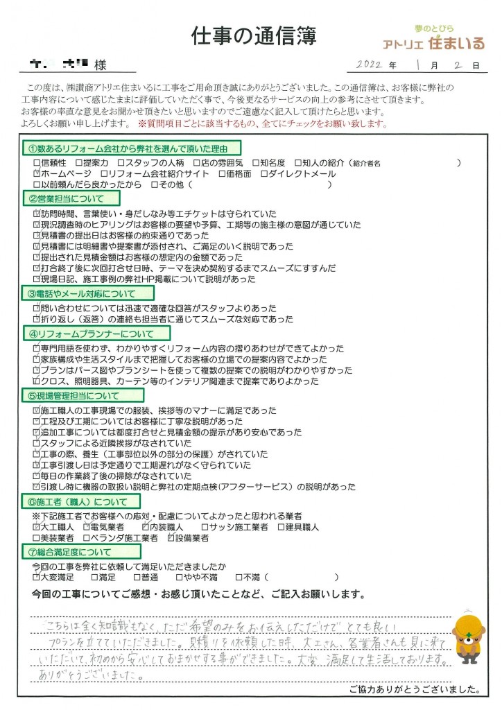 こちらは全く知識もなく、ただ希望のみをお伝えしただけで、とても良いプランを立てて頂きました。見積を依頼した時、大工さん、各業者さんも見に来ていただいて、初めから安心してお任せすることができました。大変満足して生活しております。ありがとうございました。